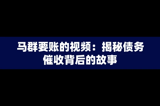 马群要账的视频：揭秘债务催收背后的故事