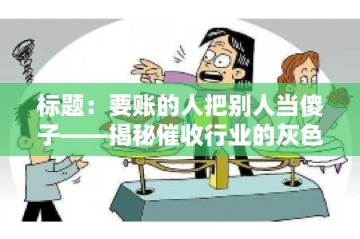 标题：要账的人把别人当傻子——揭秘催收行业的灰色地带