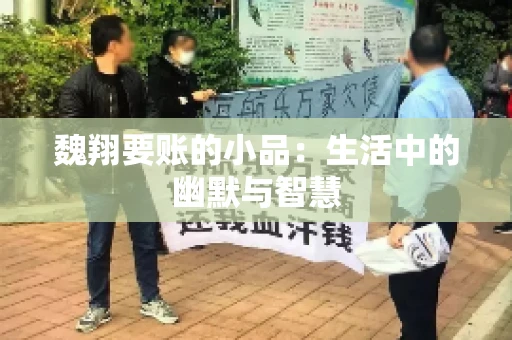 魏翔要账的小品:生活中的幽默与智慧 魏翔要账的小品:生活中的幽默与智慧