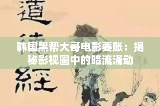 韩国黑帮大哥电影要账：揭秘影视圈中的暗流涌动