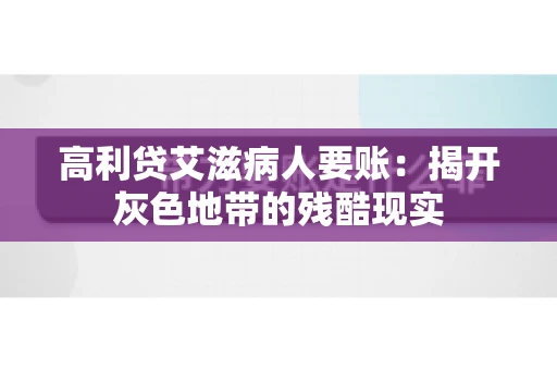 高利贷艾滋病人要账:揭开灰色地带的残酷现实 高利贷艾滋病人要账:揭开灰色地带的残酷现实