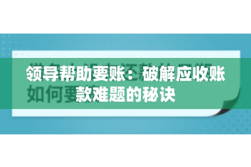 领导帮助要账：破解应收账款难题的秘诀
