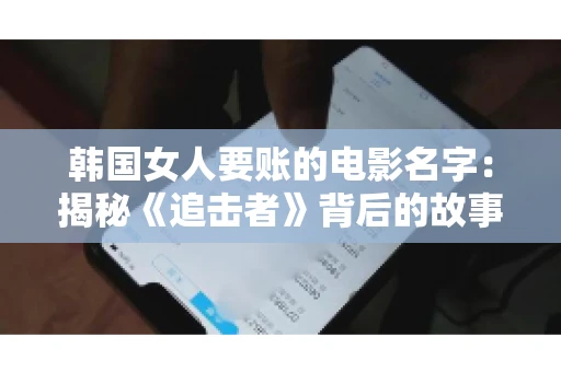 韩国女人要账的电影名字:揭秘《追击者》背后的故事 韩国女人要账的电影名字:揭秘《追击者》背后的故事
