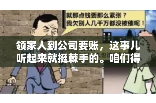 领家人到公司要账，这事儿听起来就挺棘手的。咱们得聊聊这其中的门道，毕竟，这涉及到家庭、法律和人情世故。话说回来，谁家没个难处呢？今天，咱们就聊聊这个话题，希望能给那些正为此头疼的朋友们提供点帮助。
