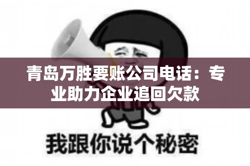 青岛万胜要账公司电话：专业助力企业追回欠款