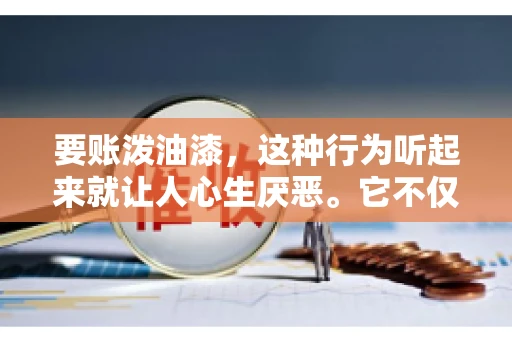 要账泼油漆，这种行为听起来就让人心生厌恶。它不仅侵犯了他人财产权，还可能触犯法律。那么，这种行为究竟是什么性质？今天，我们就来聊聊这个话题。