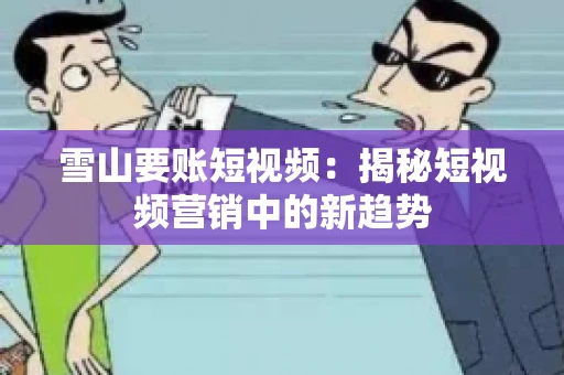 雪山要账短视频：揭秘短视频营销中的新趋势