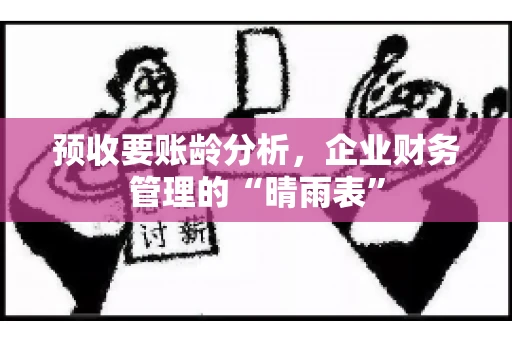 预收要账龄分析，企业财务管理的“晴雨表”