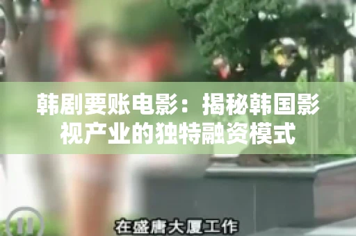 韩剧要账电影：揭秘韩国影视产业的独特融资模式