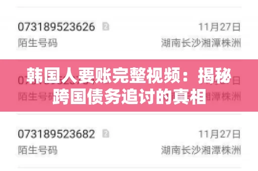 韩国人要账完整视频:揭秘跨国债务追讨的真相 韩国人要账完整视频:揭秘跨国债务追讨的真相