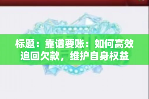 标题：靠谱要账：如何高效追回欠款，维护自身权益
