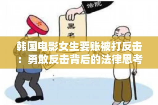 韩国电影女生要账被打反击：勇敢反击背后的法律思考