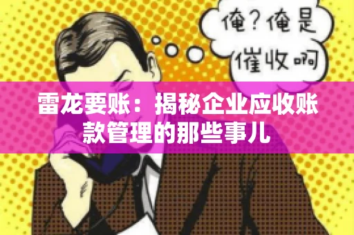 雷龙要账：揭秘企业应收账款管理的那些事儿