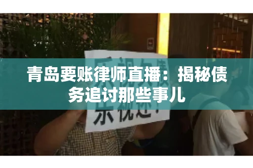 青岛要账律师直播：揭秘债务追讨那些事儿