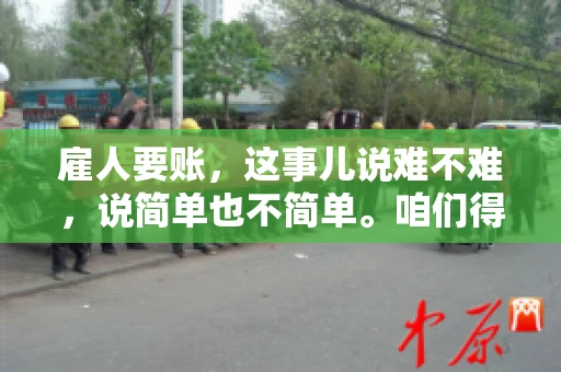 雇人要账，这事儿说难不难，说简单也不简单。咱们得先弄明白，雇人要账，其实就是找个人帮你去催收欠款。这背后涉及到法律、人情、技巧等多方面因素。今天，我就来跟大家聊聊这个话题，希望能帮到那些正在为要账头疼的朋友。