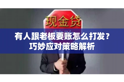 有人跟老板要账怎么打发？巧妙应对策略解析