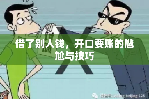 借了别人钱,开口要账的尴尬与技巧 借了别人钱,开口要账的尴尬与技巧