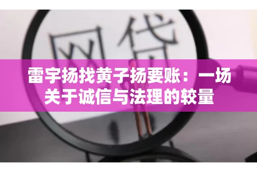 雷宇扬找黄子扬要账：一场关于诚信与法理的较量