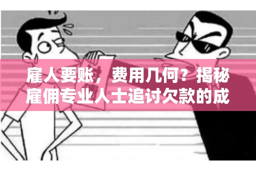 雇人要账,费用几何?揭秘雇佣专业人士追讨欠款的成本之谜 雇人要账,费用几何?揭秘雇佣专业人士追讨欠款的成本之谜
