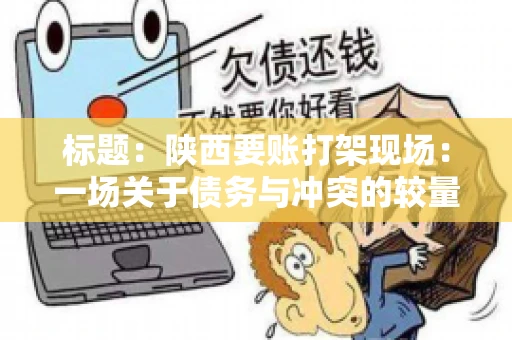 标题:陕西要账打架现场:一场关于债务与冲突的较量 标题:陕西要账打架现场:一场关于债务与冲突的较量