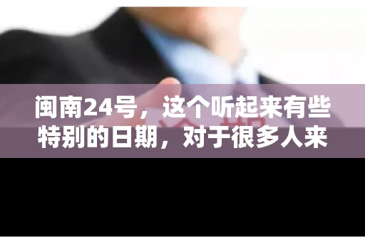 闽南24号，这个听起来有些特别的日期，对于很多人来说，可能是一个关于账款的疑问。那么，闽南24号可以要账吗？今天，我们就来聊聊这个话题。