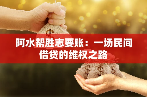 阿水帮胜志要账:一场民间借贷的维权之路 阿水帮胜志要账:一场民间借贷的维权之路