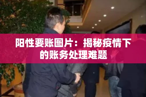 阳性要账图片：揭秘疫情下的账务处理难题