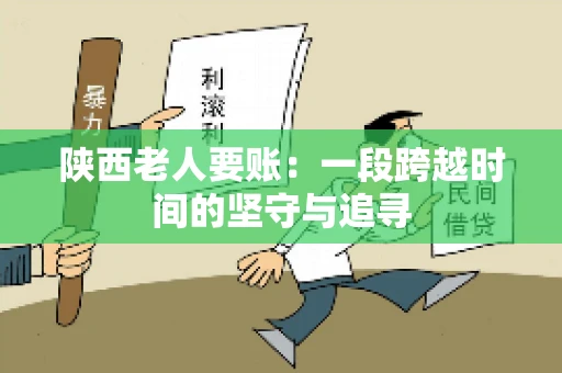 陕西老人要账:一段跨越时间的坚守与追寻 陕西老人要账:一段跨越时间的坚守与追寻