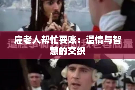 雇老人帮忙要账:温情与智慧的交织 雇老人帮忙要账:温情与智慧的交织