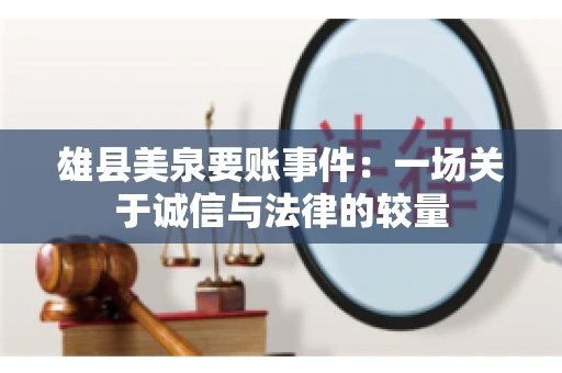 雄县美泉要账事件:一场关于诚信与法律的较量 雄县美泉要账事件:一场关于诚信与法律的较量