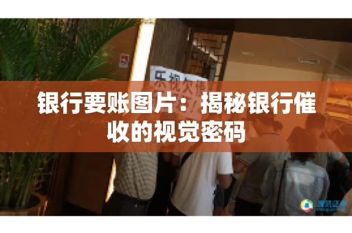 银行要账图片：揭秘银行催收的视觉密码