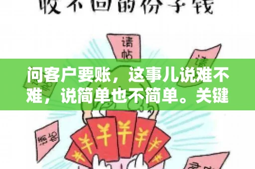问客户要账，这事儿说难不难，说简单也不简单。关键是要掌握一些技巧，让整个要账过程既不伤和气，又能顺利收回款项。今天，我就来跟大家聊聊这个话题，希望能给大家带来一些实用的建议。