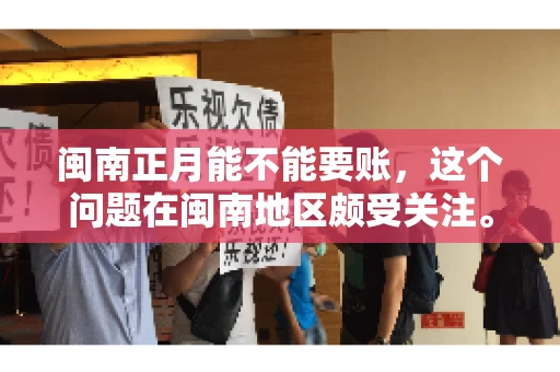 闽南正月能不能要账，这个问题在闽南地区颇受关注。正月，对于闽南人来说，是喜庆、团圆的时刻，那么在这个时候，能不能向他人追讨债务呢？下面，我们就来聊聊这个话题。