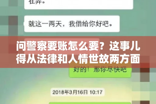 问警察要账怎么要？这事儿得从法律和人情世故两方面来说。咱们先说法律，再聊聊实际操作中的一些小技巧。