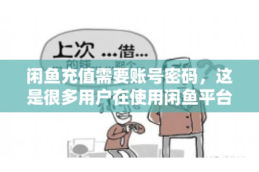 闲鱼充值需要账号密码，这是很多用户在使用闲鱼平台时都会遇到的问题。今天，我就来和大家聊聊这个话题，希望能帮助大家更好地了解闲鱼充值的相关事宜。