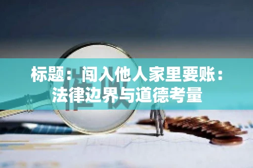 标题：闯入他人家里要账：法律边界与道德考量