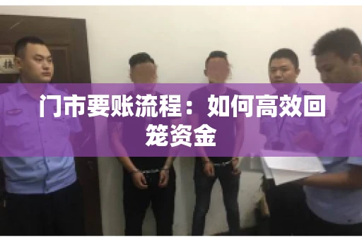 门市要账流程:如何高效回笼资金 门市要账流程:如何高效回笼资金
