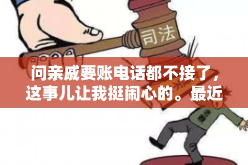 问亲戚要账电话都不接了，这事儿让我挺闹心的。最近，我遇到了一个棘手的问题，那就是向亲戚要账，结果电话都不接了。这让我不禁想起了生活中那些让人头疼的债务问题，以及如何妥善处理这些关系。下面，我就来和大家聊聊这个话题。