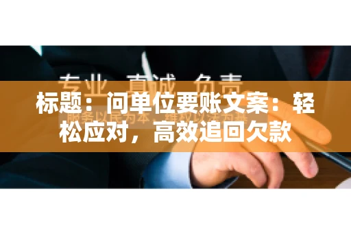 标题：问单位要账文案：轻松应对，高效追回欠款