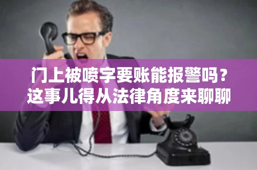 门上被喷字要账能报警吗？这事儿得从法律角度来聊聊