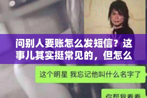 问别人要账怎么发短信？这事儿其实挺常见的，但怎么发得既得体又有效，还真得讲究点门道。咱们就来聊聊这个话题，希望能帮到你。