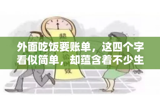 外面吃饭要账单，这四个字看似简单，却蕴含着不少生活小细节。在我们日常生活中，外出就餐是件再平常不过的事情，但如何正确索要账单，却是一门学问。今天，就让我来和大家聊聊这个话题。