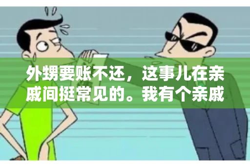 外甥要账不还，这事儿在亲戚间挺常见的。我有个亲戚，就碰上了这么一档子事儿。说起来，这事儿还挺有意思的，今天咱们就聊聊这个话题。