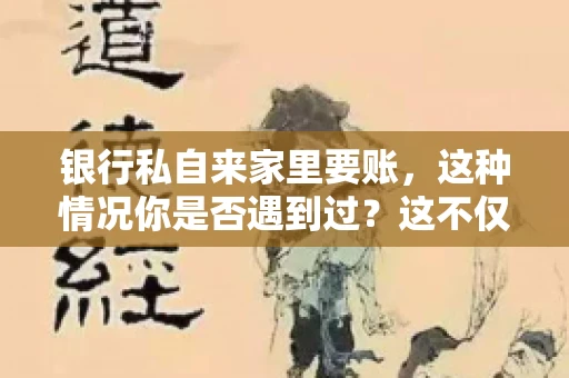 银行私自来家里要账，这种情况你是否遇到过？这不仅仅是一个法律问题，更涉及到我们每个人的日常生活。今天，我们就来聊聊这个话题，看看银行私自来家里要账的原因、法律依据以及我们该如何应对。