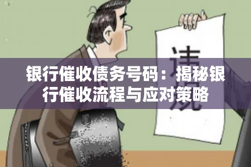 银行催收债务号码：揭秘银行催收流程与应对策略