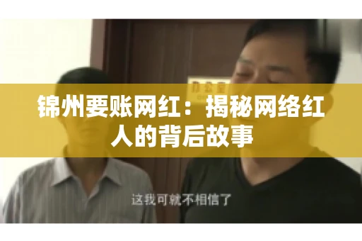 锦州要账网红：揭秘网络红人的背后故事