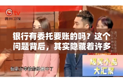 银行有委托要账的吗？这个问题背后，其实隐藏着许多企业和个人对于银行服务的好奇与疑惑。今天，我们就来聊聊这个话题，看看银行是否提供委托要账服务，以及这项服务是如何运作的。
