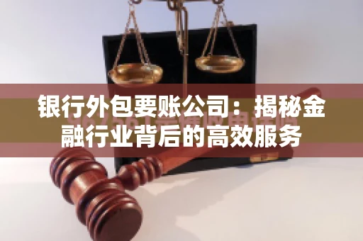 银行外包要账公司：揭秘金融行业背后的高效服务