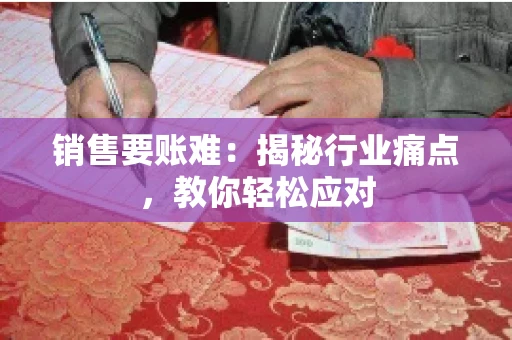销售要账难:揭秘行业痛点,教你轻松应对 销售要账难:揭秘行业痛点,教你轻松应对