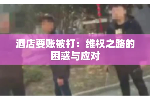 酒店要账被打：维权之路的困惑与应对